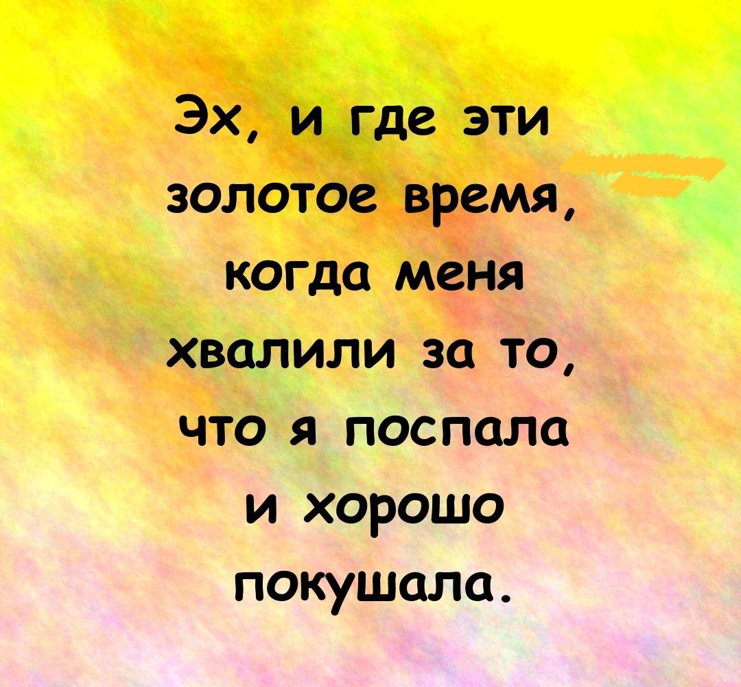 Эх, и где эти золотое время, когда меня хвалили за то, что я поспала и хорошо покушала.