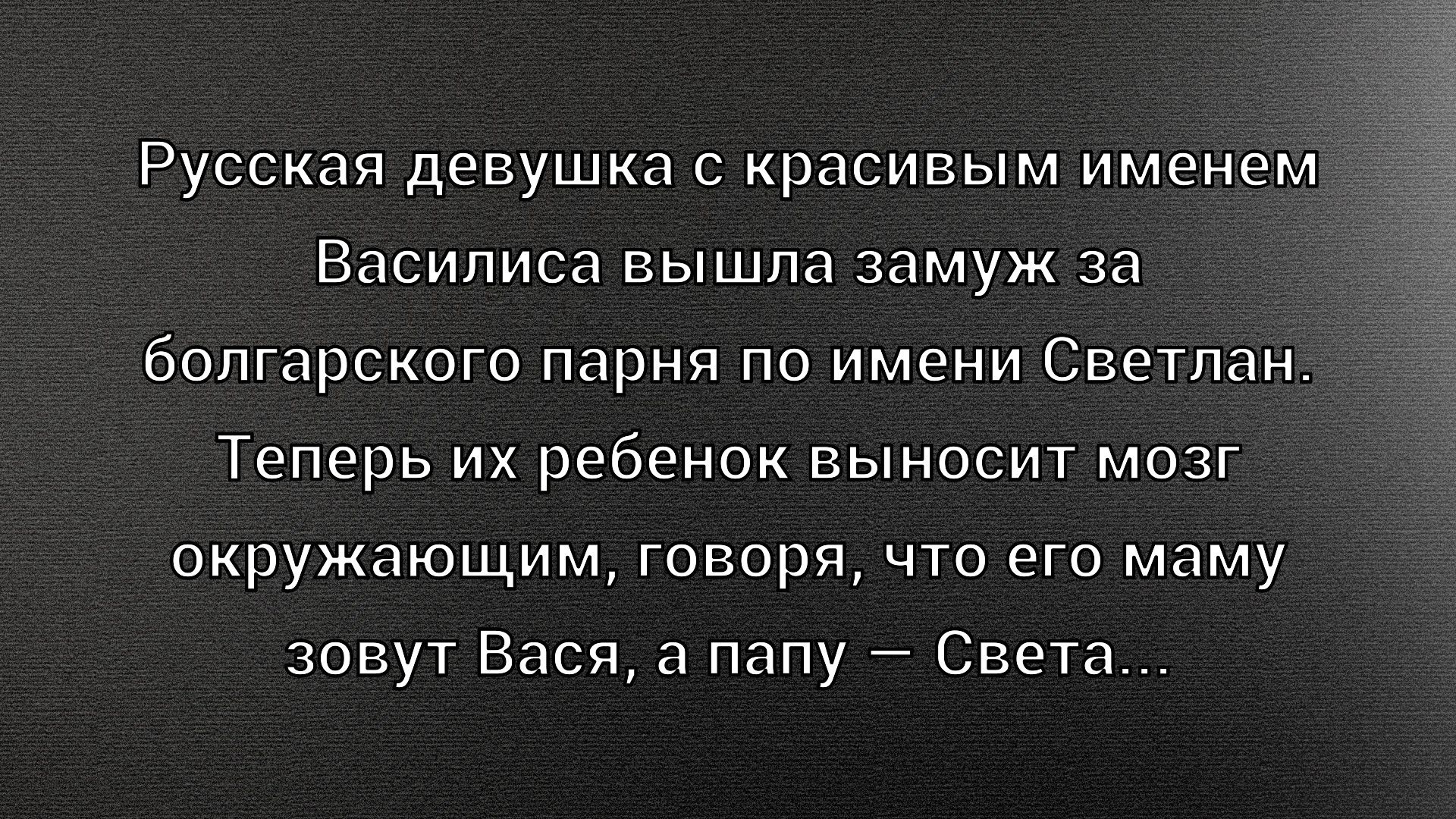Русская девушка с красивым именем Василиса вышла замуж за болгарского парня по имени Светлан. Теперь их ребенок выносит мозг окружающим, говоря, что его маму зовут Вася, а папу — Света...