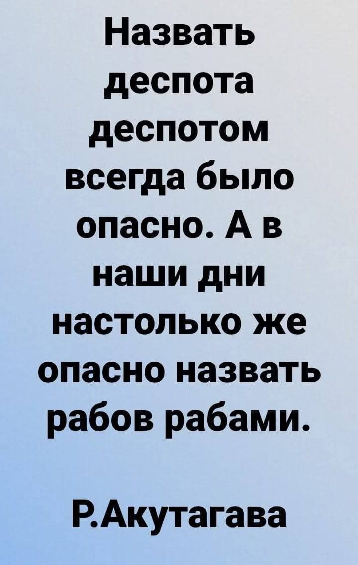 Назвать деспота деспотом всегда было опасно. А в наши дни настолько же опасно назвать рабов рабами. Р.Акутагава
