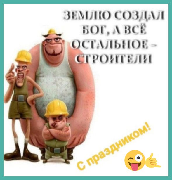 ЗЕМЛЮ СОЗДАЛ БОГ, А ВСЁ ОСТАЛЬНОЕ - СТРОИТЕЛИ С праздником!