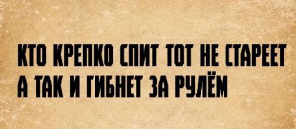 КТО КРЕПКО СПИТ ТОТ НЕ СТАРЕЕТ А ТАК И ГИБНЕТ ЗА РУЛЁМ