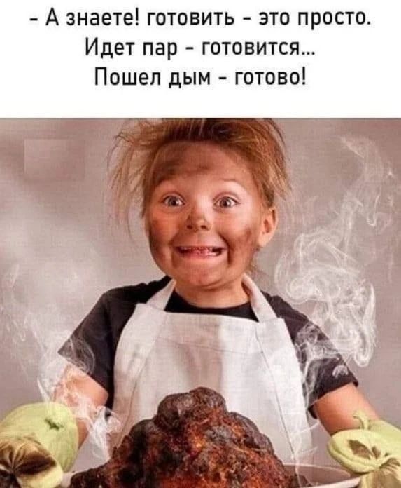 - А знаете! готовить - это просто. Идет пар - готовится... Пошел дым - готово!