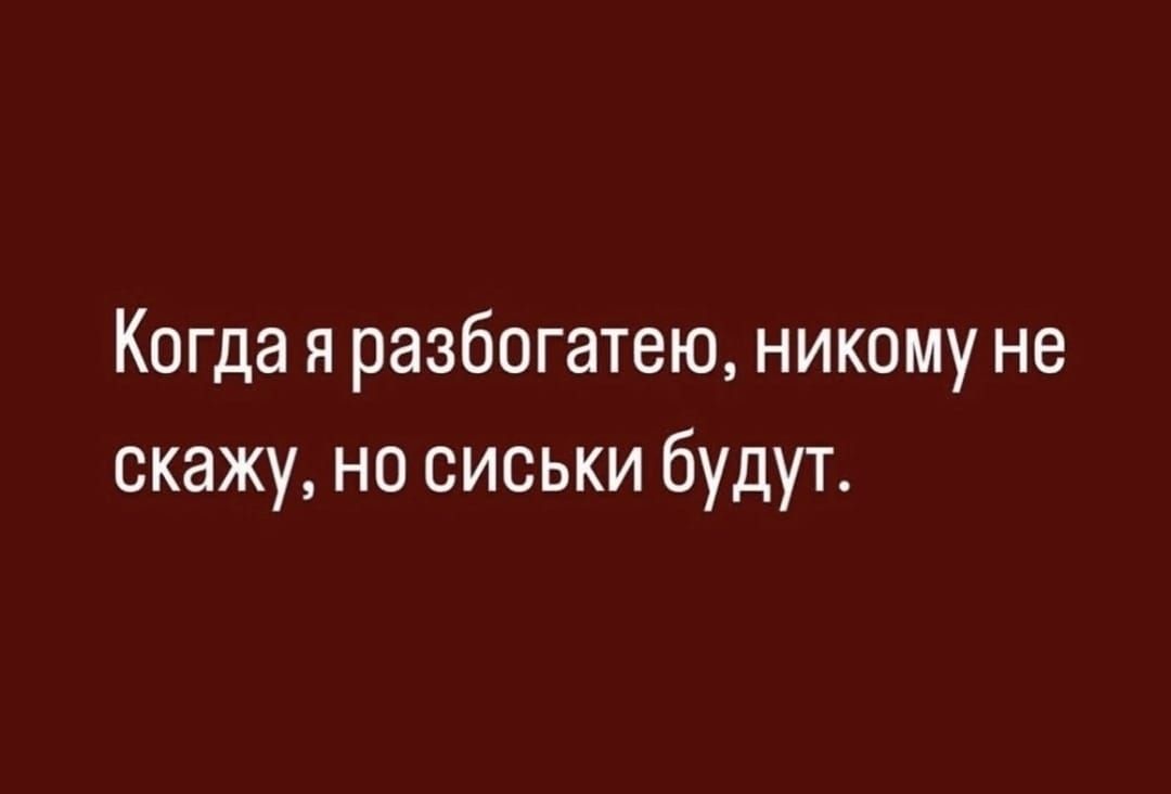 Когда я разбогатею, никому не скажу, но сиськи будут.