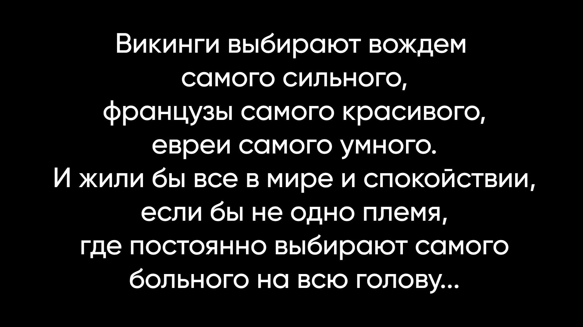 Викинги выбирают вождем самого сильного, французы самого красивого, евреи самого умного. И жили бы все в мире и спокойствии, если бы не одно племя, где постоянно выбирают самого больного на всю голову...