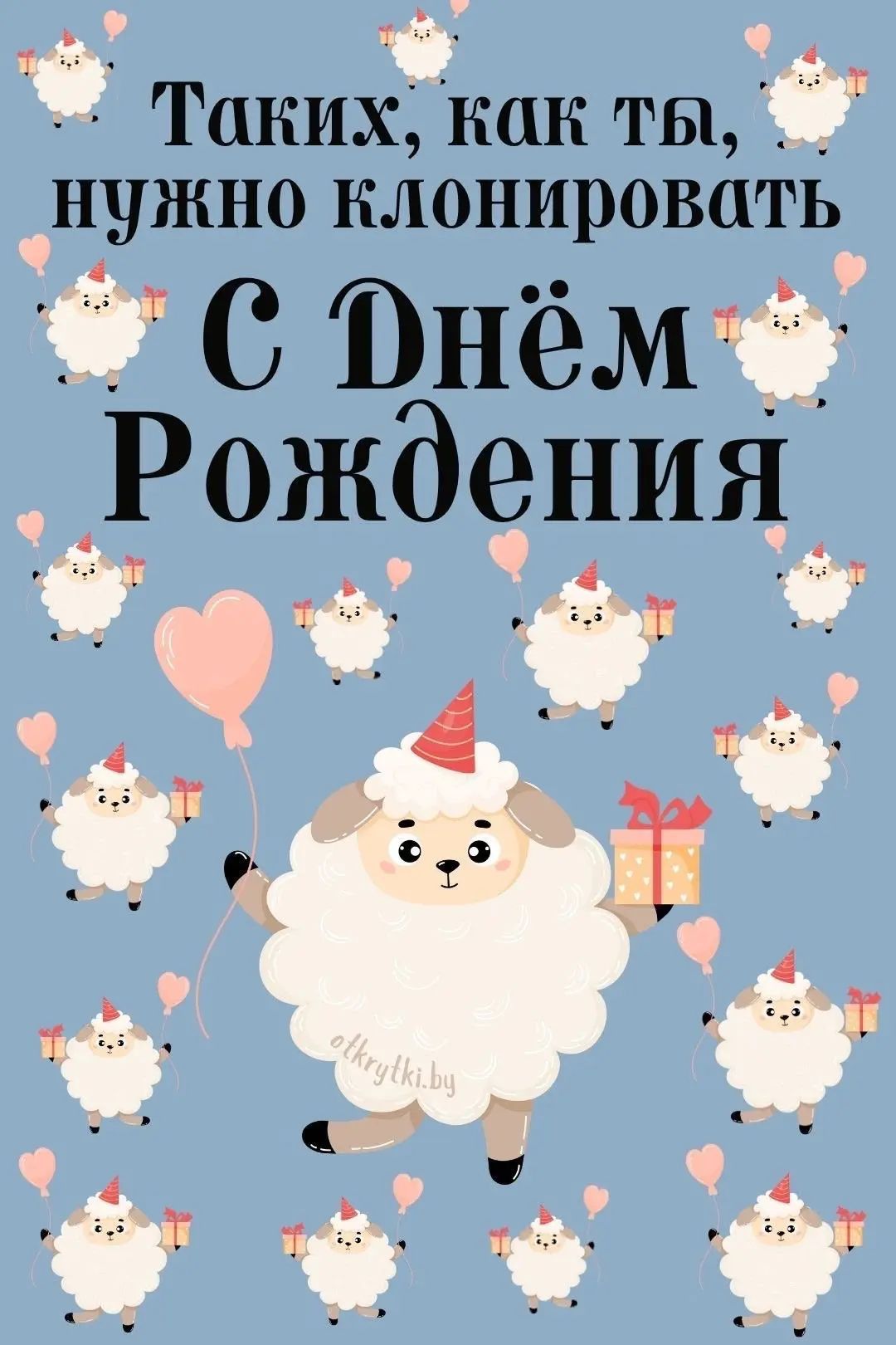Таких, как ты, нужно клонировать. С Днём Рождения