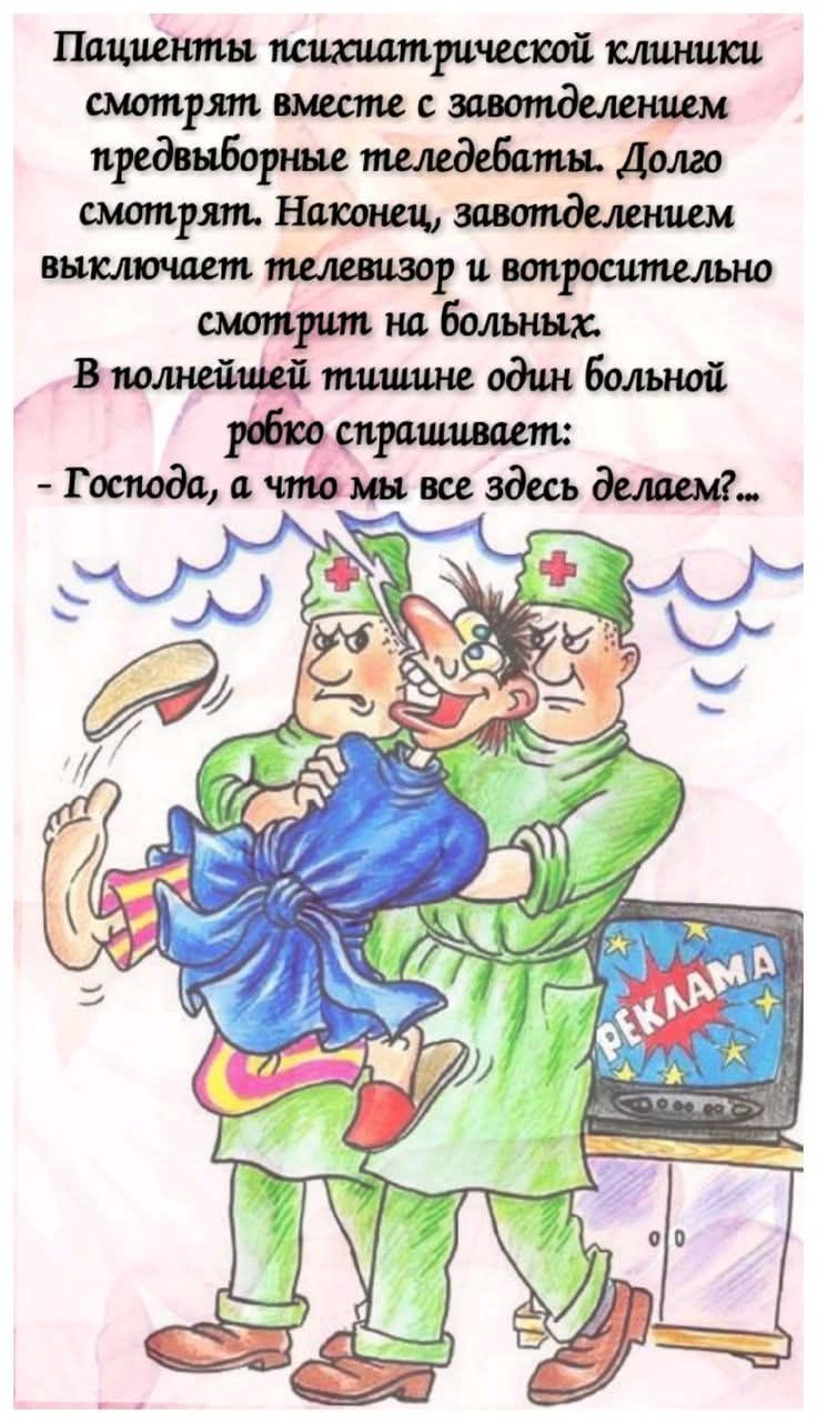 Пациенты психиатрической клиники смотрят вместе с завотделением предвыборные теледебаты. Долго смотрят. Наконец, завотделением выключает телевизор и вопросительно смотрит на больных. В полнейшей тишине один больной робко спрашивает: - Господа, а что мы все здесь делаем?...
