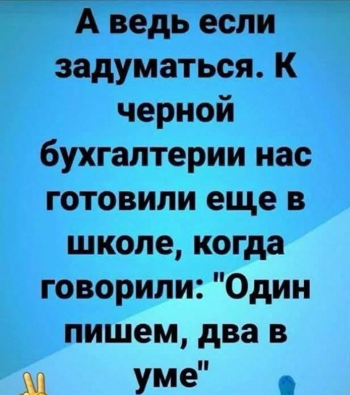 А ведь если задуматься. К черной бухгалтерии нас готовили еще в школе, когда говорили: 