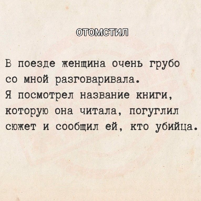 Отомстил. В поезде женщина очень грубо со мной разговаривала. Я посмотрел название книги, которую она читала, погуглил сюжет и сообщил ей, кто убийца.