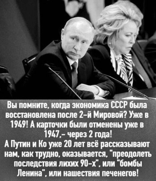 Вы помните, когда экономика СССР была восстановлена после 2-й Мировой? Уже в 1949! А карточки были отменены уже в 1947, – через 2 года! А Путин и Ко уже 20 лет всё рассказывают нам, как трудно, оказывается, 