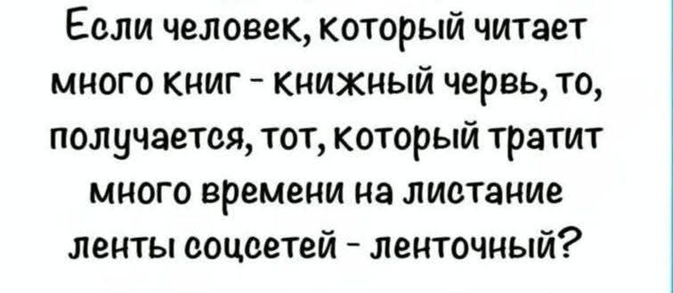 Если человек, который читает много книг - книжный червь, то, получается, тот, который тратит много времени на листание ленты соцсетей - ленточный?