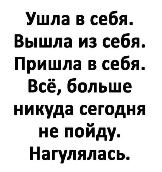 Ушла в себя. Вышла из себя. Пришла в себя. Всё, больше никуда сегодня не пойду. Нагулялась.