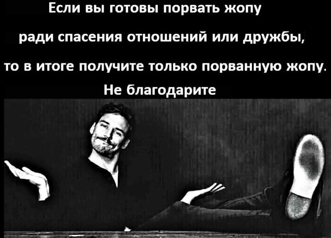 Если вы готовы порвать жопу ради спасения отношений или дружбы, то в итоге получите только порванную жопу. Не благодарите