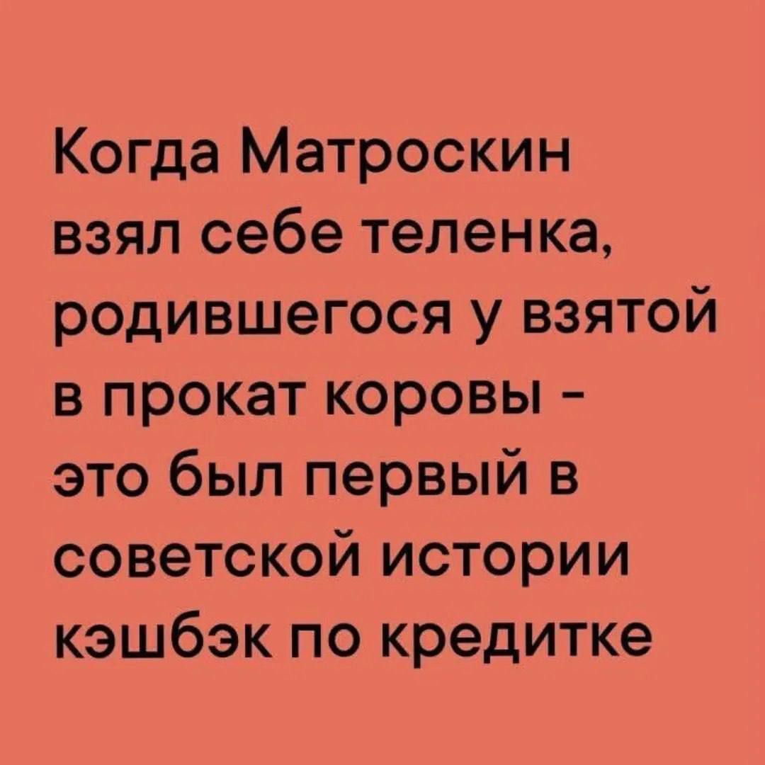 Когда Матроскин взял себе теленка, родившегося у взятой в прокат коровы - это был первый в советской истории кэшбэк по кредитке