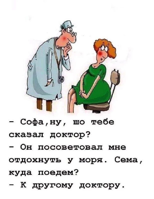 - Софа, ну, шо тебе сказал доктор? - Он посоветовал мне отдохнуть у моря. Сема, куда поедем? - К другому доктору.