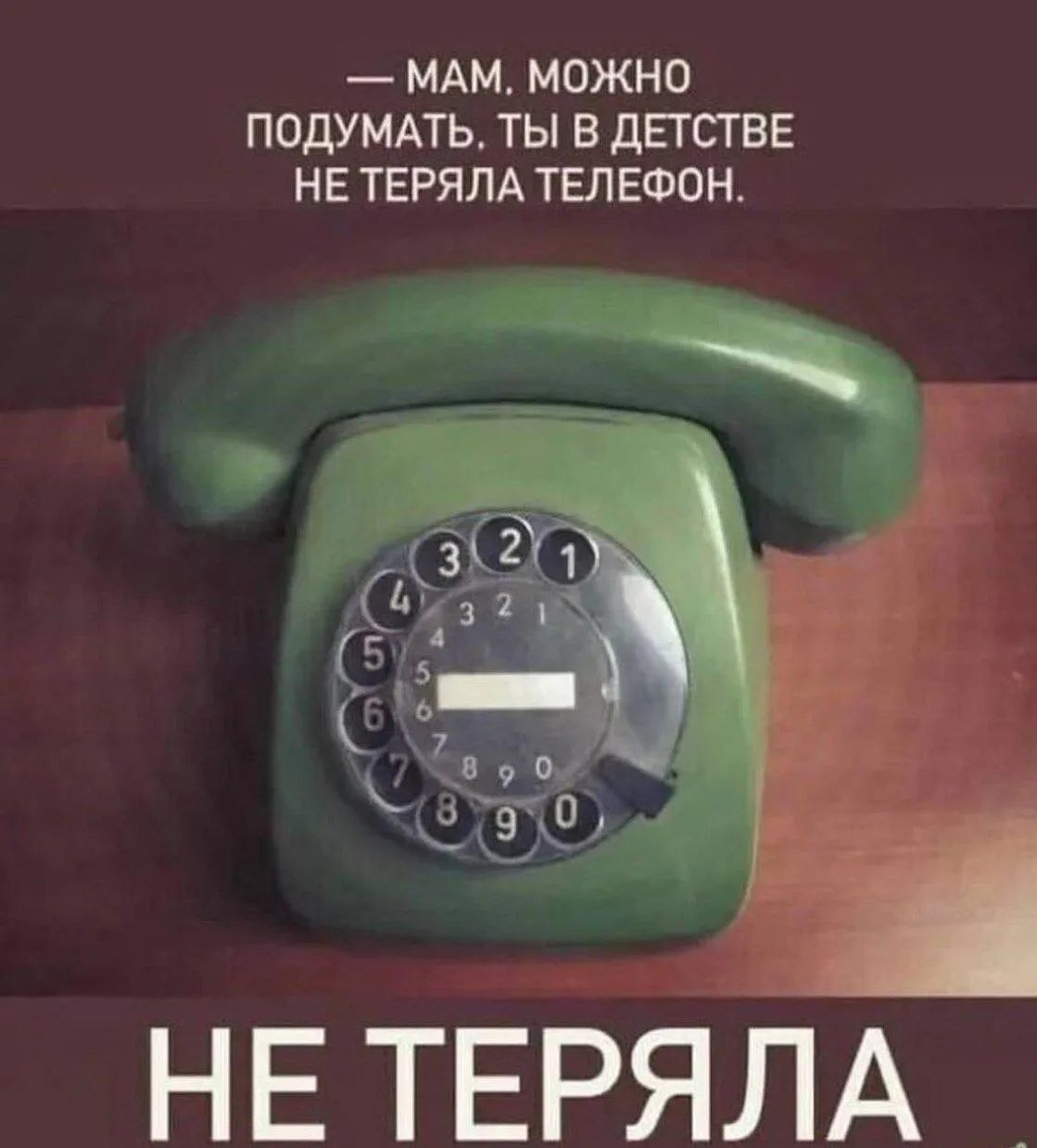 — МАМ. МОЖНО ПОДУМАТЬ. ТЫ В ДЕТСТВЕ НЕ ТЕРЯЛА ТЕЛЕФОН. НЕ ТЕРЯЛА