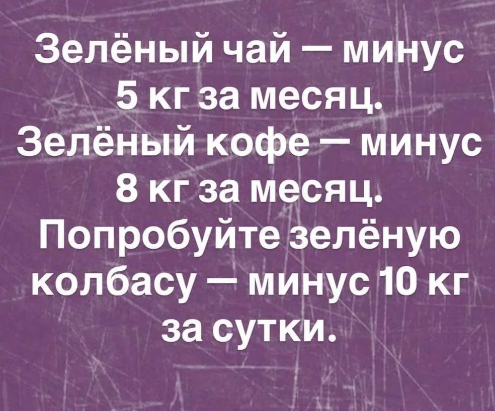 Зелёный чай — минус 5 кг за месяц. Зелёный кофе — минус 8 кг за месяц. Попробуйте зелёную колбасу — минус 10 кг за сутки.
