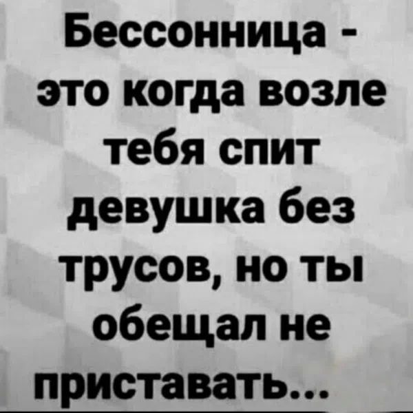 Бессонница - это когда возле тебя спит девушка без трусов, но ты обещал не приставать...