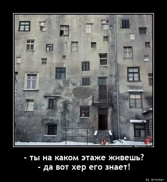 - ты на каком этаже живешь? - да вот хер его знает!