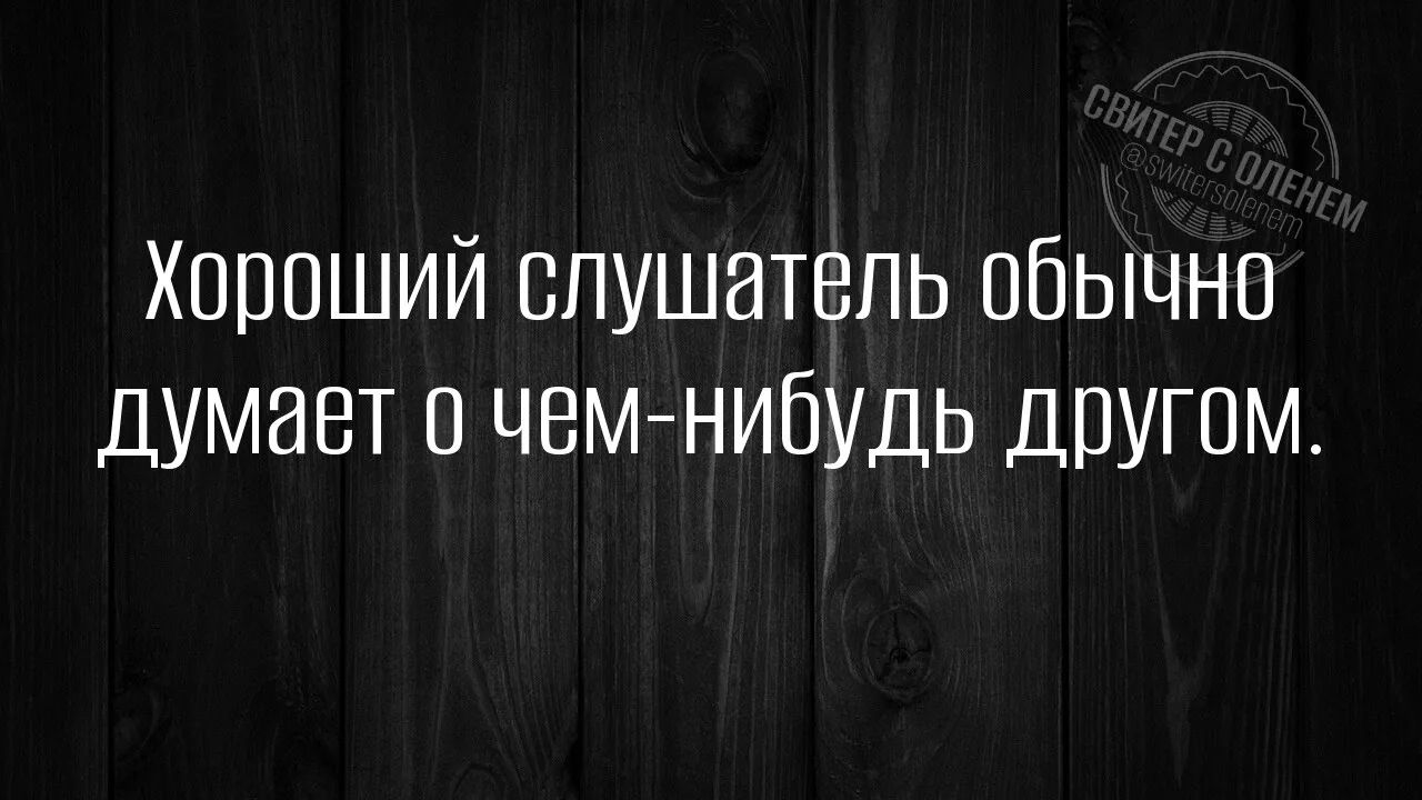 Хороший слушатель обычно думает о чем-нибудь другом.