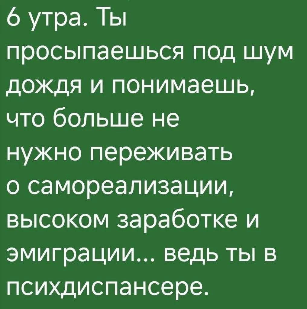 6 утра. Ты просыпаешься под шум дождя и понимаешь, что больше не нужно переживать о самореализации, высоком заработке и эмиграции... ведь ты в психдиспансере.