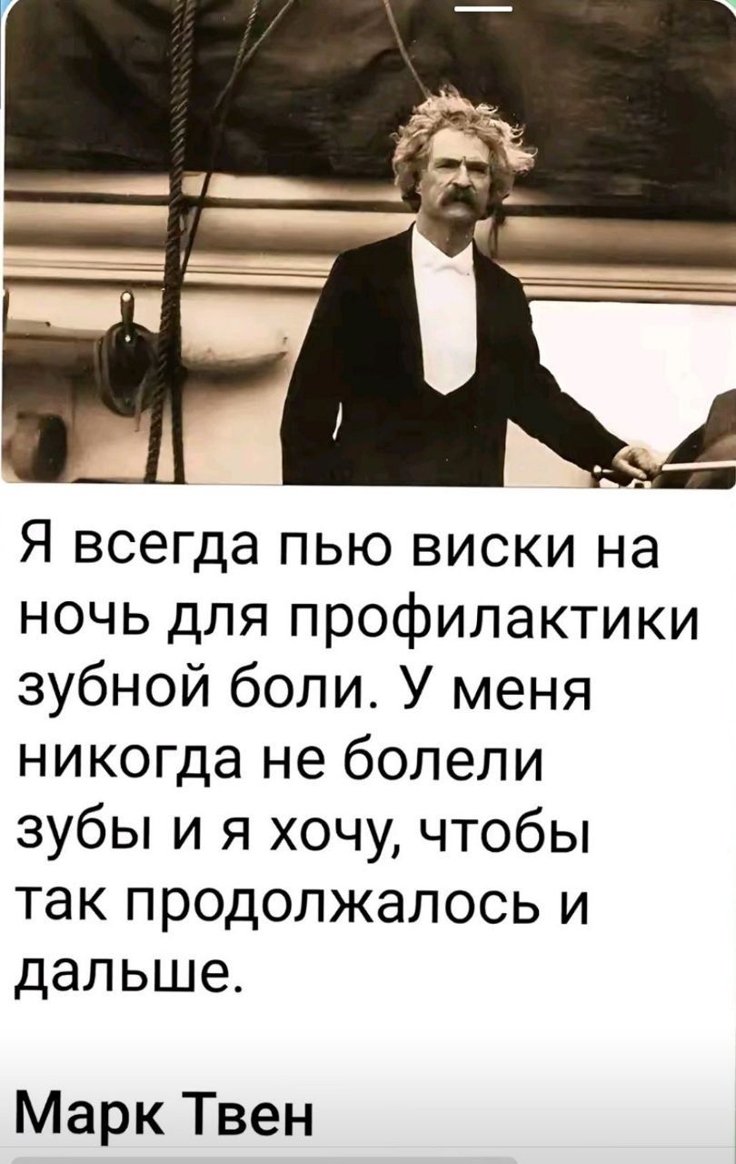 Я всегда пью виски на ночь для профилактики зубной боли. У меня никогда не болели зубы и я хочу, чтобы так продолжалось и дальше. Марк Твен