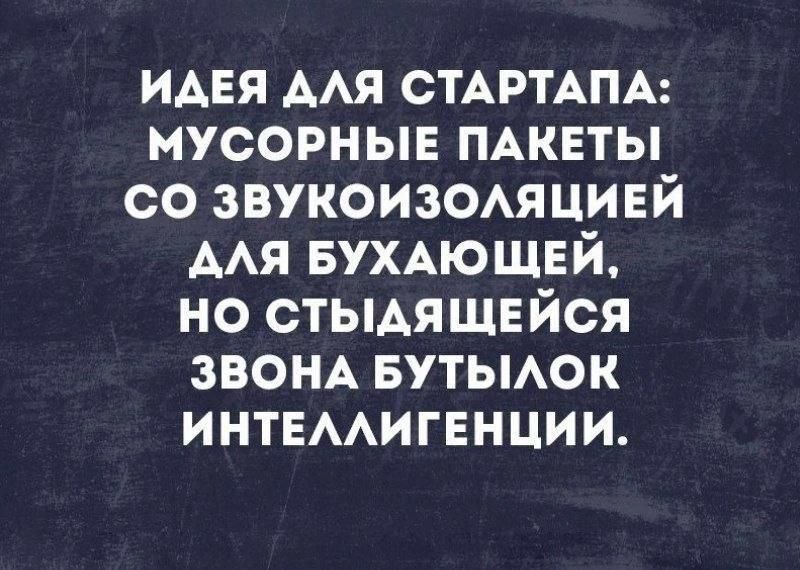 ИДЕЯ ДЛЯ СТАРТАПА: МУСОРНЫЕ ПАКЕТЫ СО ЗВУКОИЗОЛЯЦИЕЙ ДЛЯ БУХАЮЩЕЙ, НО СТЫДЯЩЕЙСЯ ЗВОНА БУТЫЛОК ИНТЕЛЛИГЕНЦИИ.