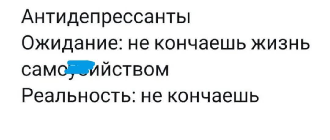 Антидепрессанты Ожидание: не кончаешь жизнь самоубийством Реальность: не кончаешь