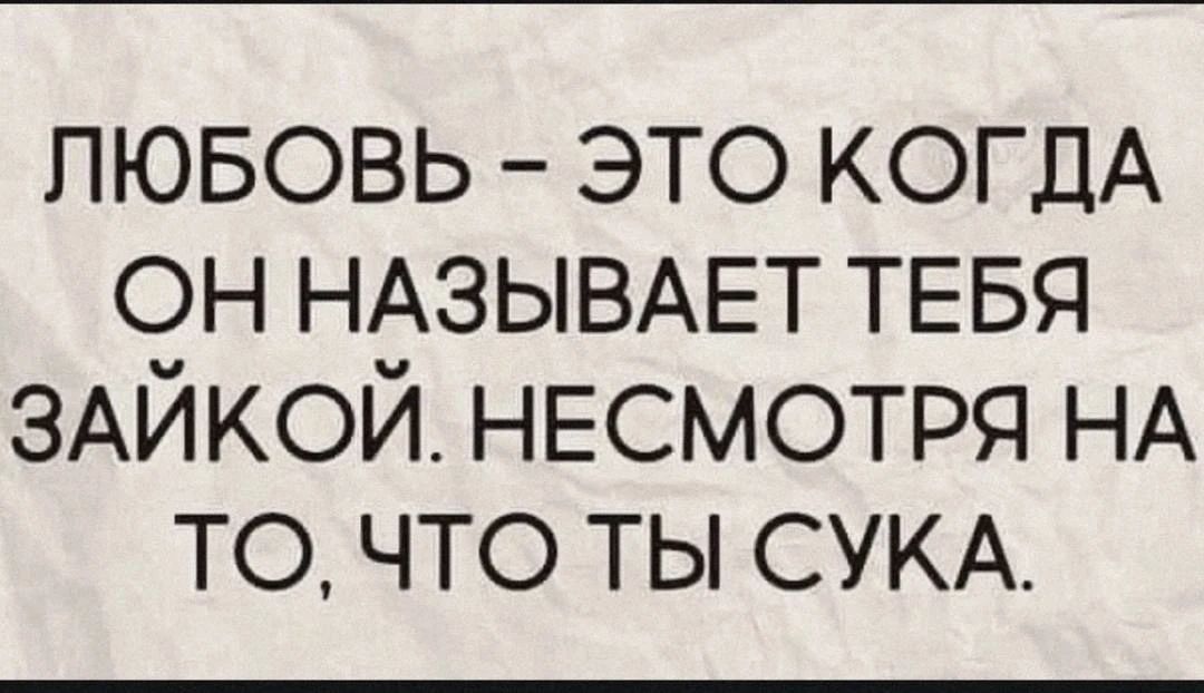 ЛЮБОВЬ - ЭТО КОГДА ОН НАЗЫВАЕТ ТЕБЯ ЗАЙКОЙ. НЕСМОТРЯ НА ТО, ЧТО ТЫ СУКА.