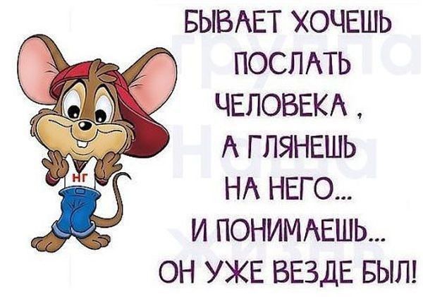 БЫВАЕТ ХОЧЕШЬ ПОСЛАТЬ ЧЕЛОВЕКА, А ГЛЯНЕШЬ НА НЕГО... И ПОНИМАЕШЬ... ОН УЖЕ ВЕЗДЕ БЫЛ!