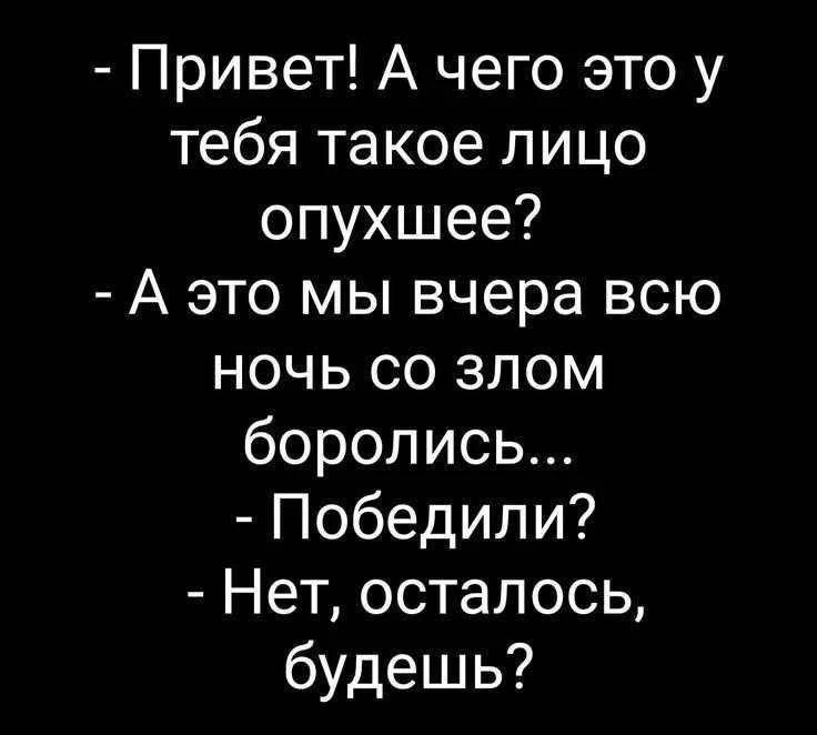 Привет! А чего это у тебя такое лицо опухшее? А это мы вчера всю ночь со злом боролись... Победили? Нет, осталось, будешь?