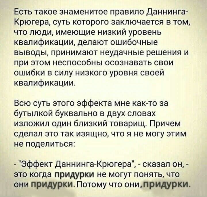 Есть такое знаменитое правило Даннинга-Крюгера, суть которого заключается в том, что люди, имеющие низкий уровень квалификации, делают ошибочные выводы, принимают неудачные решения и при этом неспособны осознавать свои ошибки в силу низкого уровня своей квалификации. Всю суть этого эффекта мне как-то за бутылкой буквально в двух словах изложил