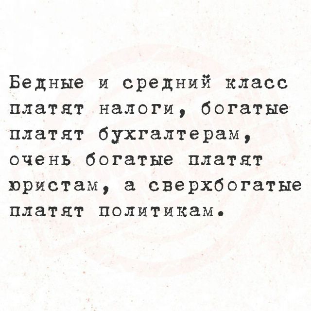 Бедные и средний класс платят налоги, богатые платят бухгалтерам, очень богатые платят юристам, а сверхбогатые платят политикам.