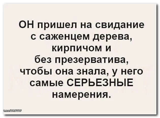 ОН пришел на свидание с саженцем дерева, кирпичом и без презерватива, чтобы она знала, у него самые СЕРЬЕЗНЫЕ намерения.