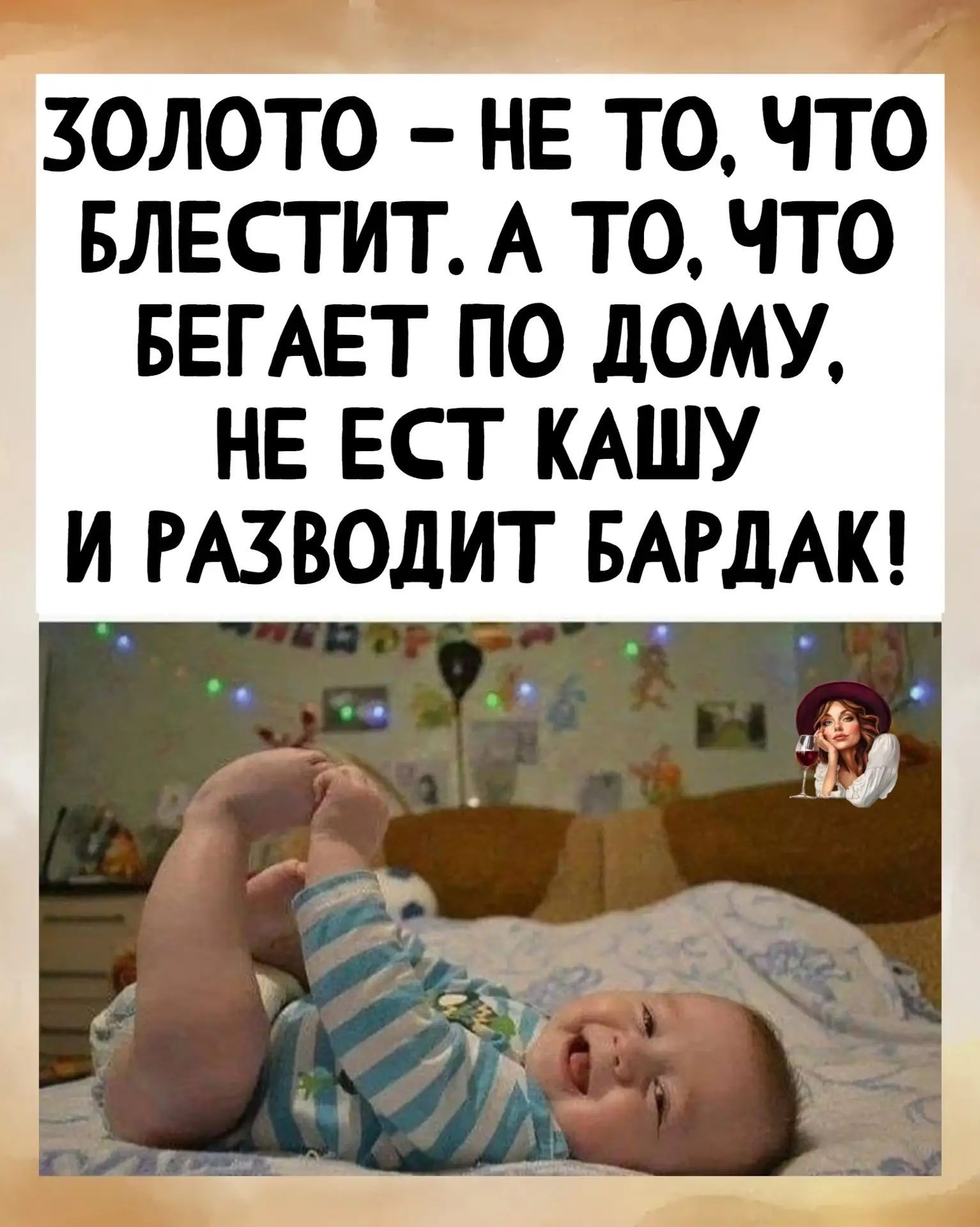 Золото — не то, что блестит. А то, что бегает по дому, не ест кашу и разводит бардак!