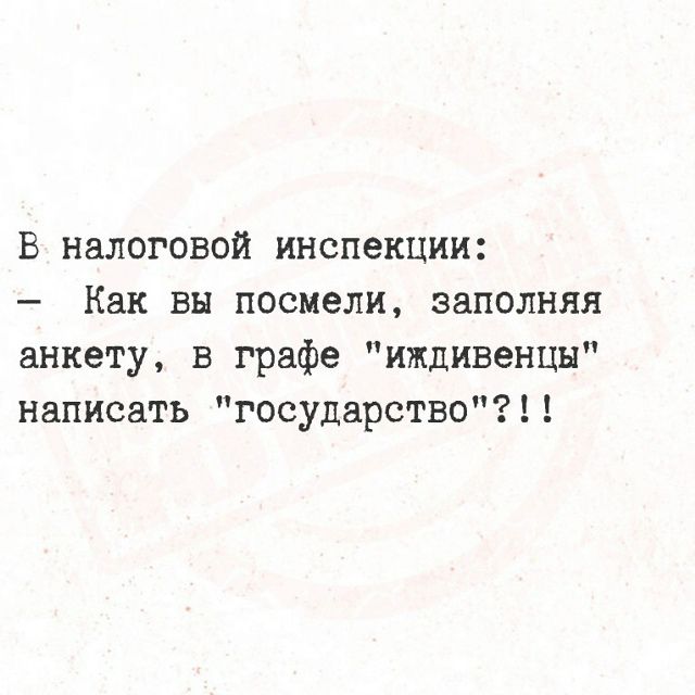 В налоговой инспекции:
— Как вы посмели, заполняя анкету, в графе 
