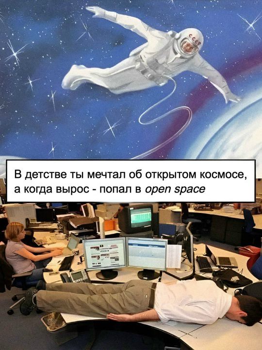 В детстве ты мечтал об открытом космосе, а когда вырос - попал в open space