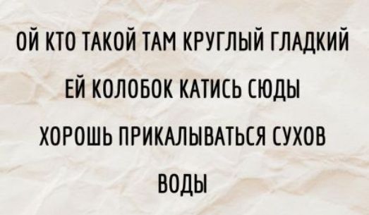 Ой кто такой там круглый гладкий ей колобок катись сюды хорош прикалываться сухов воды