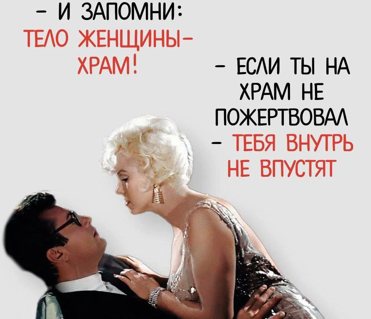 - И запомни: тело женщины — храм! - Если ты на храм не пожертвовал - тебя внутрь не впустят
