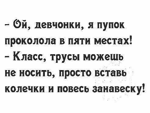 - Ой, девчонки, я пупок проколола в пяти местах! - Класс, трусы можешь не носить, просто вставь колечки и повесь занавеску!