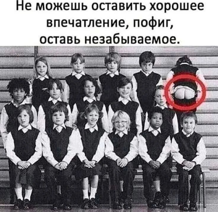 Не можешь оставить хорошее впечатление, пофиг, оставь незабываемое.