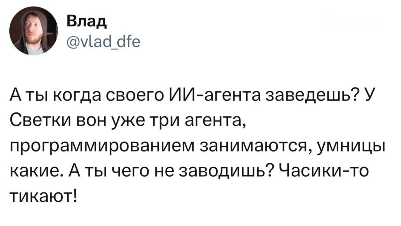 Влад @vlad_dfe А ты когда своего ИИ-агента заведешь? У Светки вон уже три агента, программированием занимаются, умницы какие. А ты чего не заводишь? Часики-то тикают!
