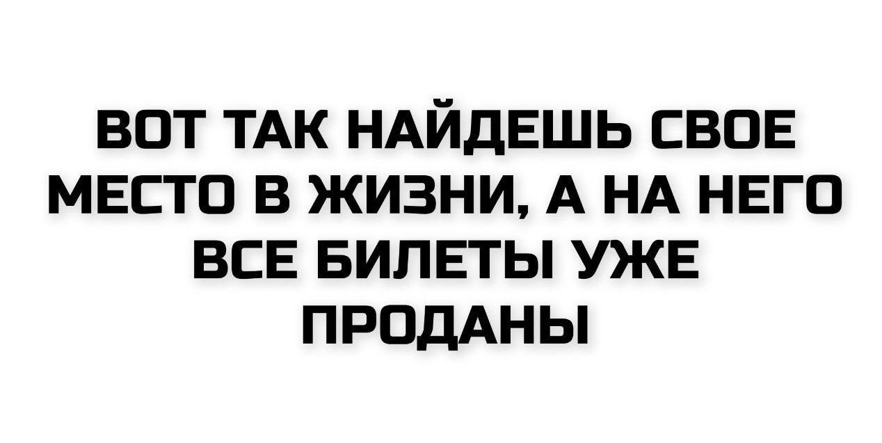 Вот так найдешь свое место в жизни, а на него все билеты уже проданы