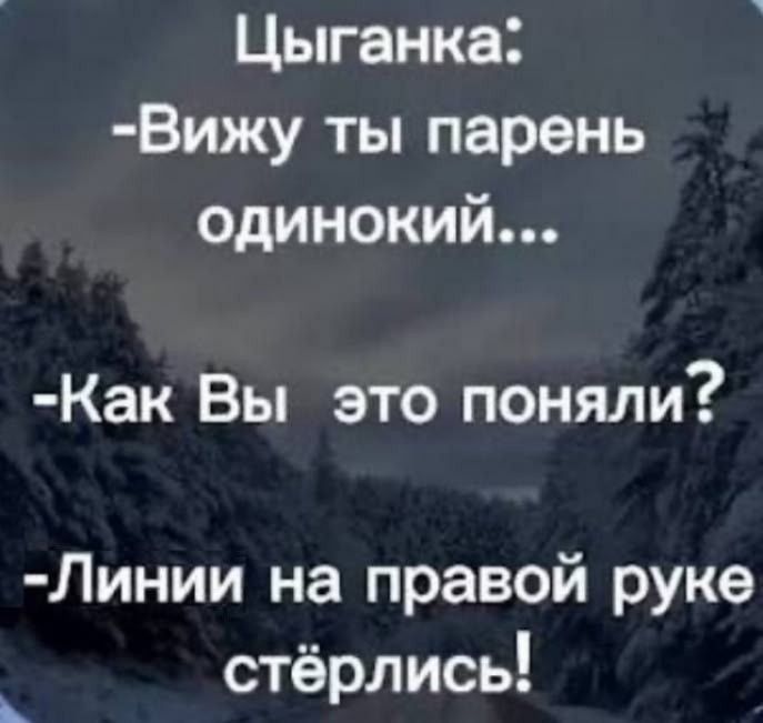 Цыганка: -Вижу ты парень одинокий... -Как Вы это поняли? -Линии на правой руке стёрлись!