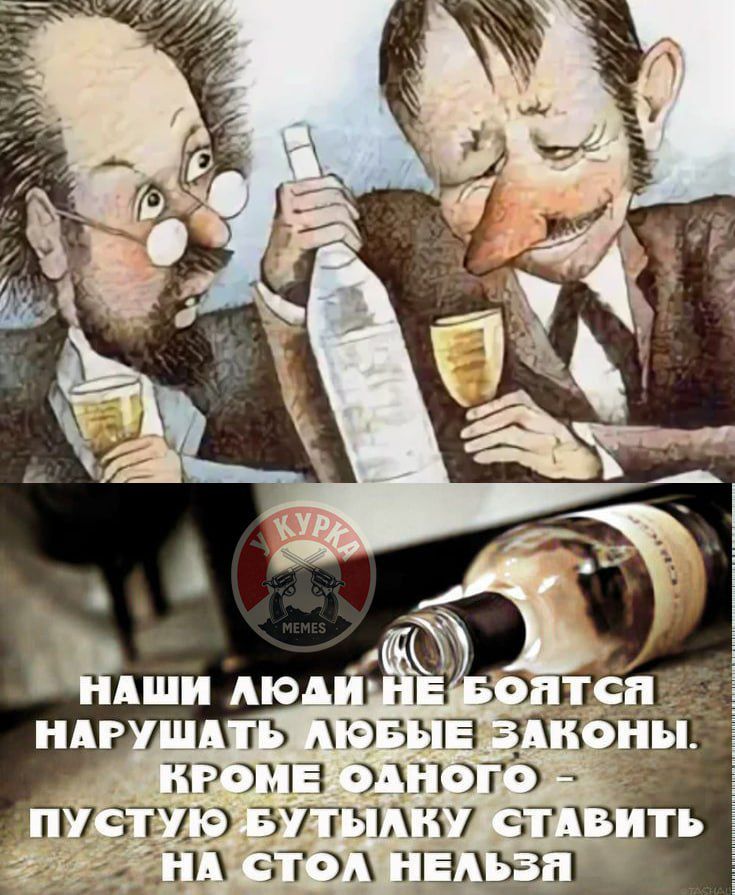 НАШИ ЛЮДИ НЕ БОЯТСЯ НАРУШАТЬ ЛЮБЫЕ ЗАКОНЫ. КРОМЕ ОДНОГО – ПУСТУЮ БУТЫЛКУ СТАВИТЬ НА СТОЛ НЕЛЬЗЯ