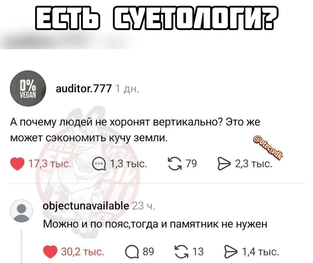 ЕСТЬ СУЕТОЛОГИ? auditor.777 1 дн. А почему людей не хоронят вертикально? Это же может сэкономить кучу земли. 17,3 тыс. 1,3 тыс. 79 2,3 тыс. objectunavailable 23 ч. Можно и по пояс,тогда и памятник не нужен 30,2 тыс. 89 13 1,4 тыс.