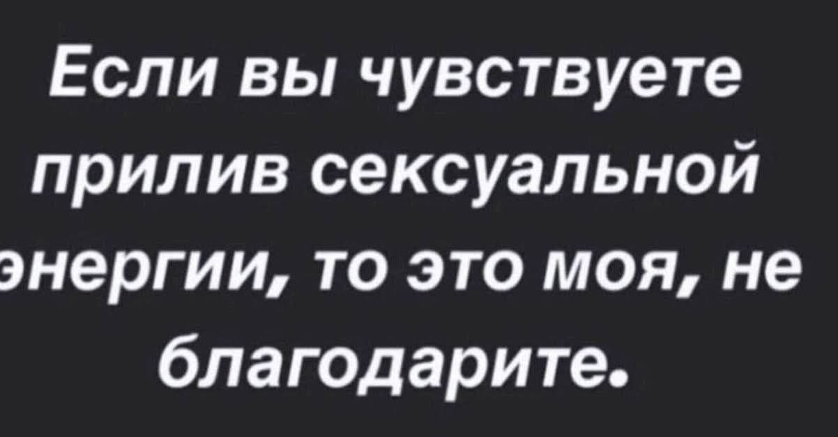 Если вы чувствуете прилив сексуальной энергии, то это моя, не благодарите.