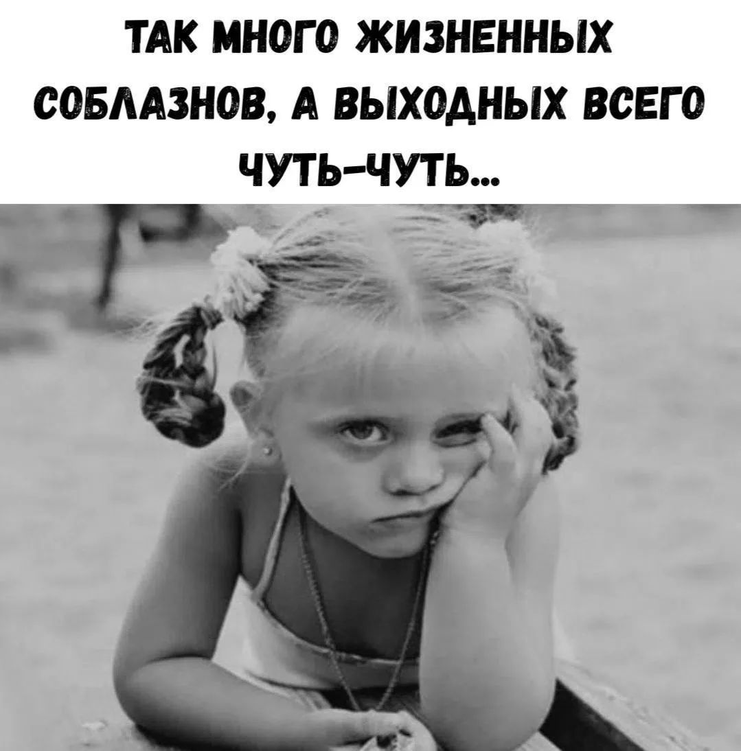ТАК МНОГО ЖИЗНЕННЫХ СОБЛАЗНОВ, А ВЫХОДНЫХ ВСЕГО ЧУТЬ-ЧУТЬ...