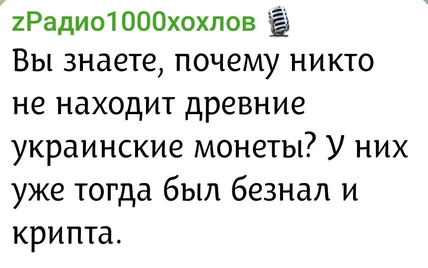 zРадио1000хохлов Вы знаете, почему никто не находит древние украинские монеты? У них уже тогда был безнал и крипта.