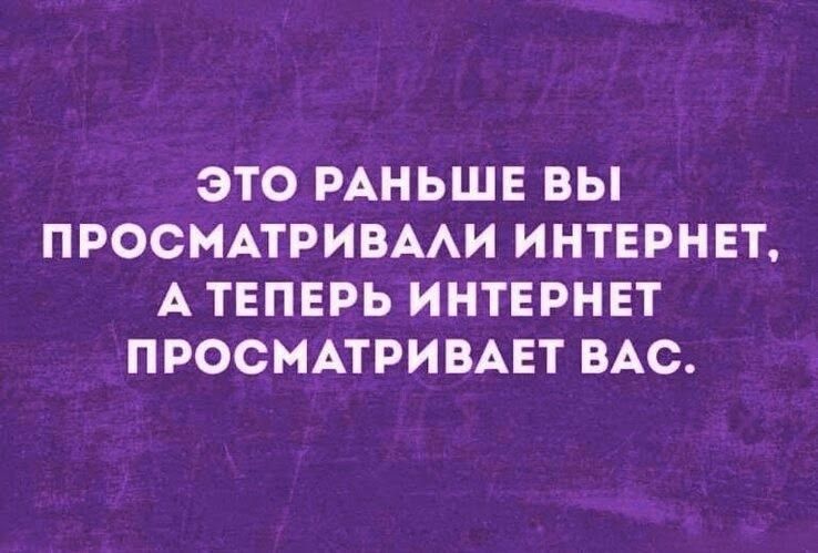 Это раньше вы просматривали интернет, а теперь интернет просматривает вас.