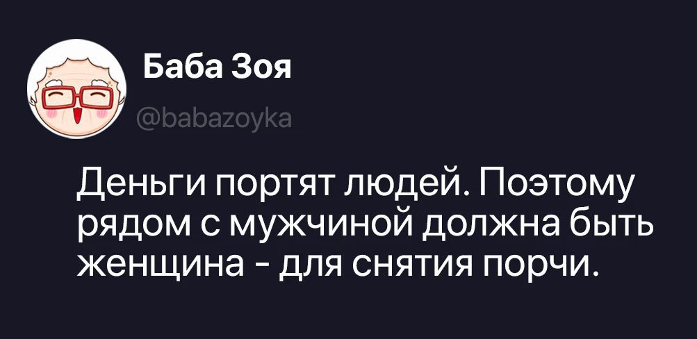 Баба Зоя @babazoyka Деньги портят людей. Поэтому рядом с мужчиной должна быть женщина - для снятия порчи.